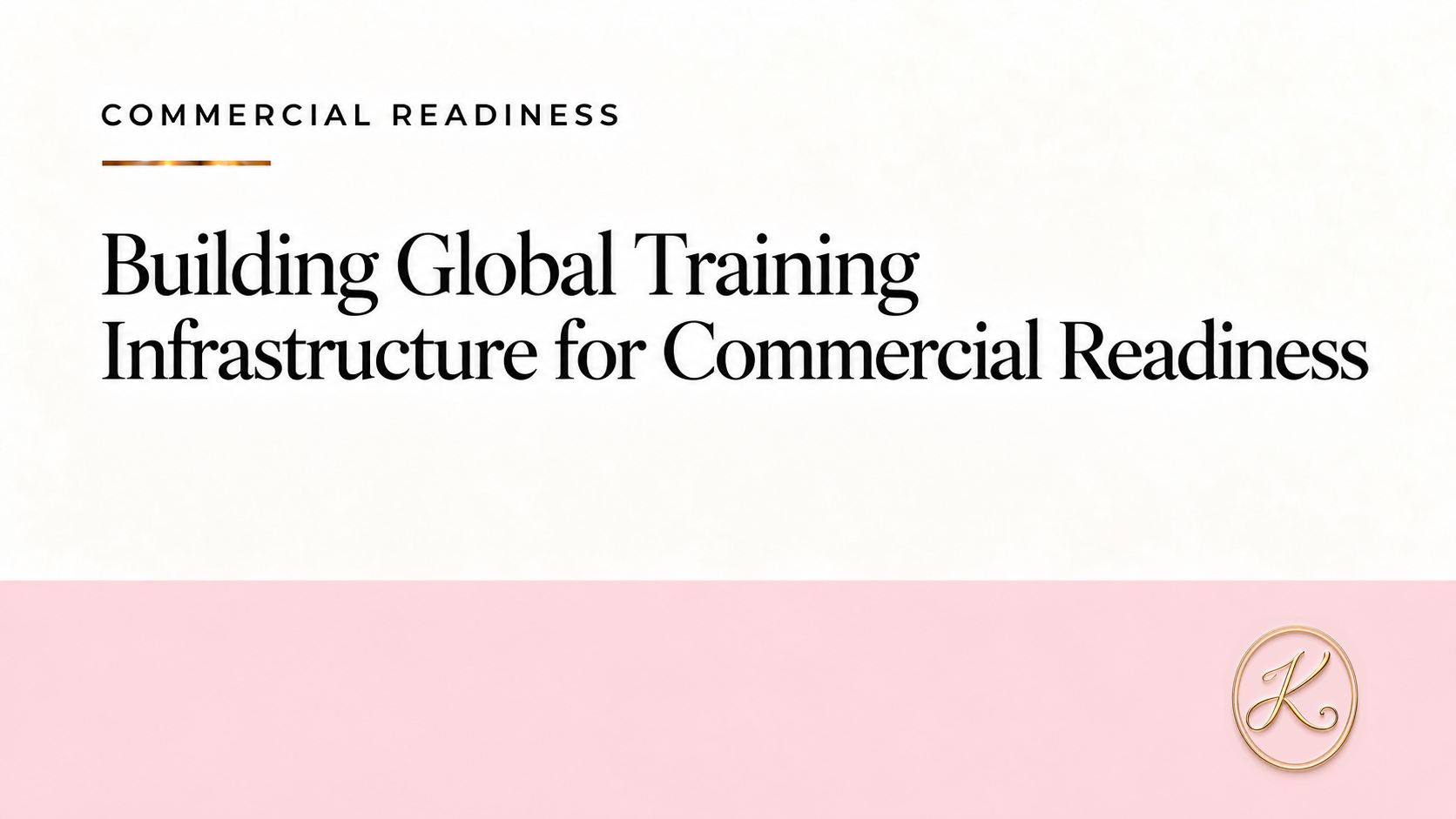 Building Global Training Infrastructure for Commercial Readiness Commercial Readiness graphic for Building Global Training Infrastructure, with the official Kelly Elliott Circle K logo