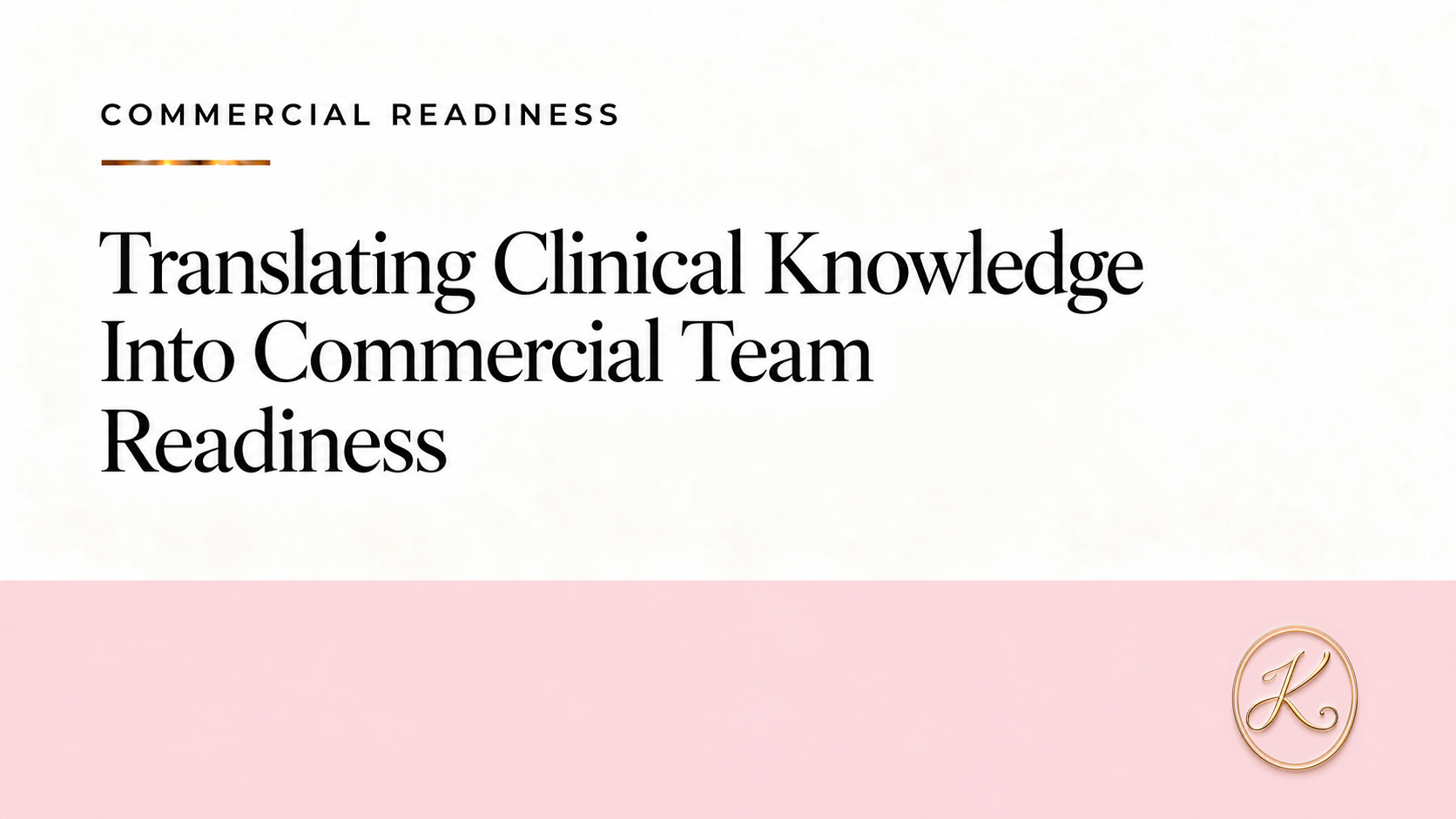 Translating Clinical Knowledge Into Commercial Team Readiness — corrected campaign hero Translating Clinical Knowledge Into Commercial Team Readiness campaign hero with approved gold K
