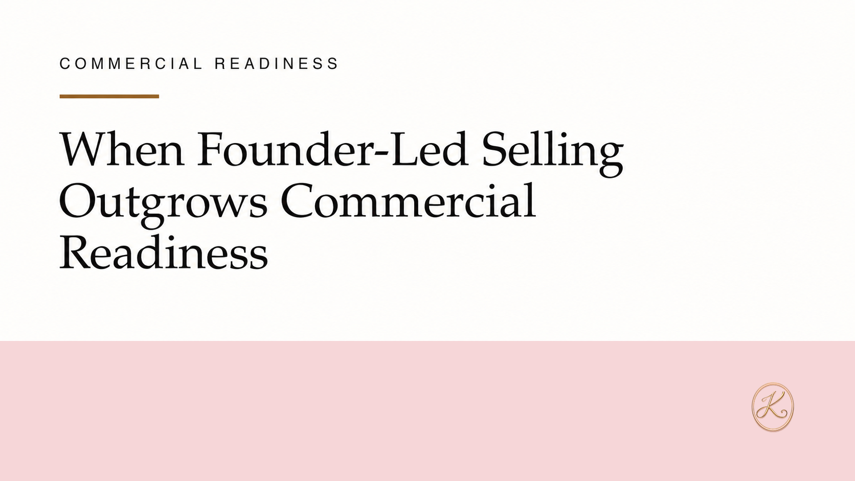 Kelly Elliott Global Advisors campaign graphic reading When Founder-Led Selling Outgrows Commercial Readiness with the approved gold K mark